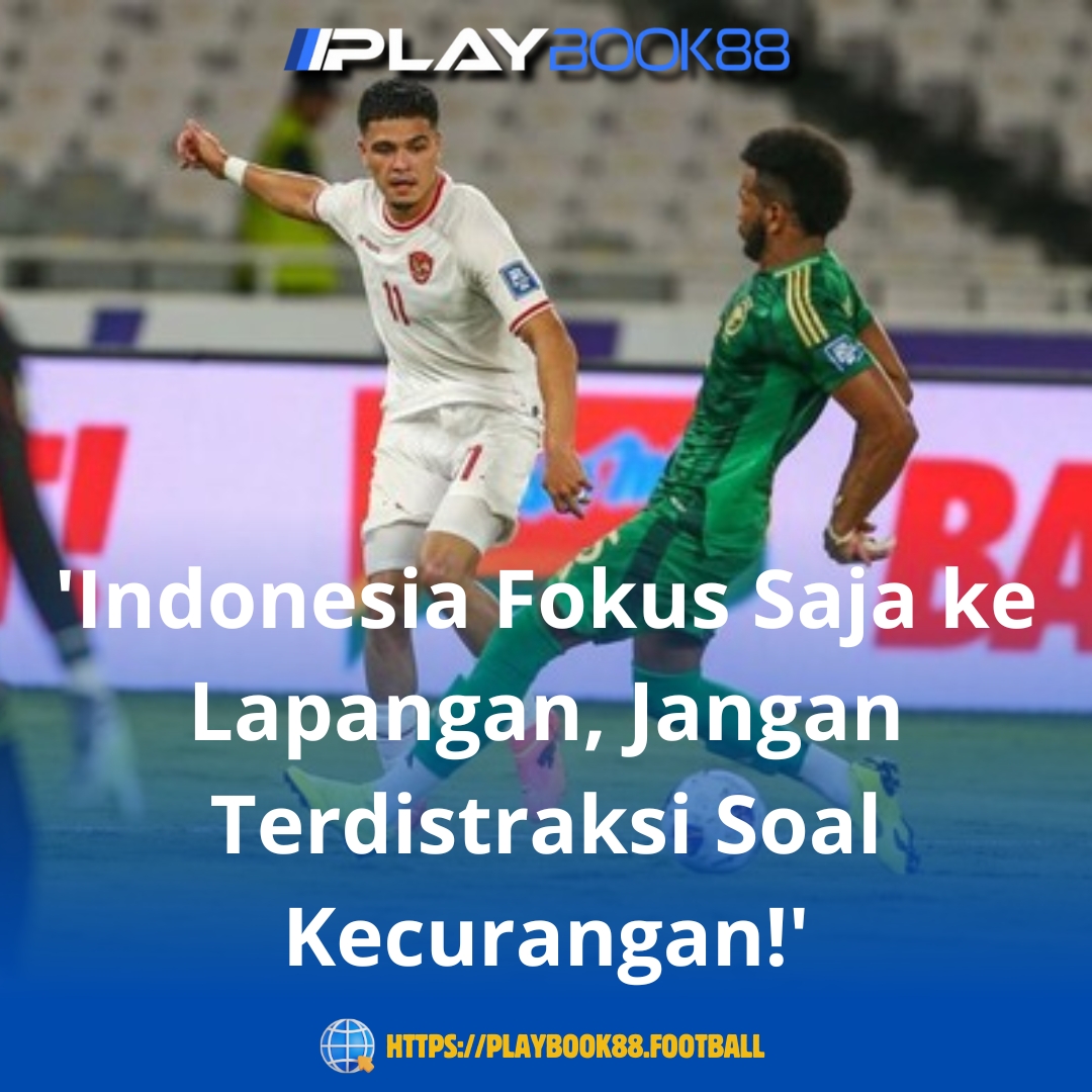 'Indonesia Fokus Saja ke Lapangan, Jangan Terdistraksi Soal Kecurangan!' – Pesan Tegas Jelang Laga Penting